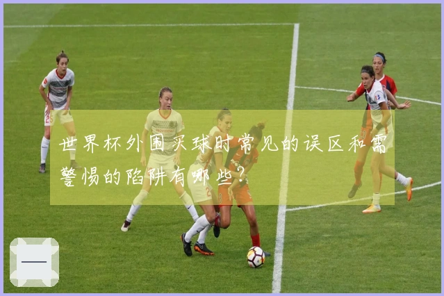 世界杯外围买球时常见的误区和需警惕的陷阱有哪些？