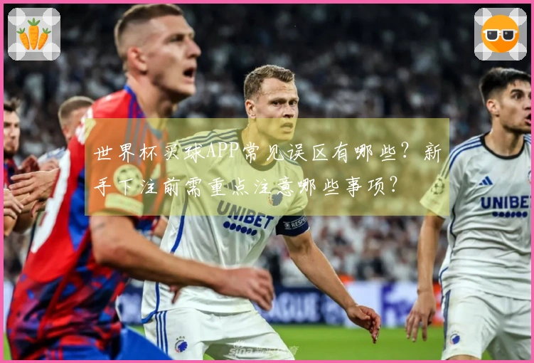 世界杯买球APP常见误区有哪些？新手下注前需重点注意哪些事项？