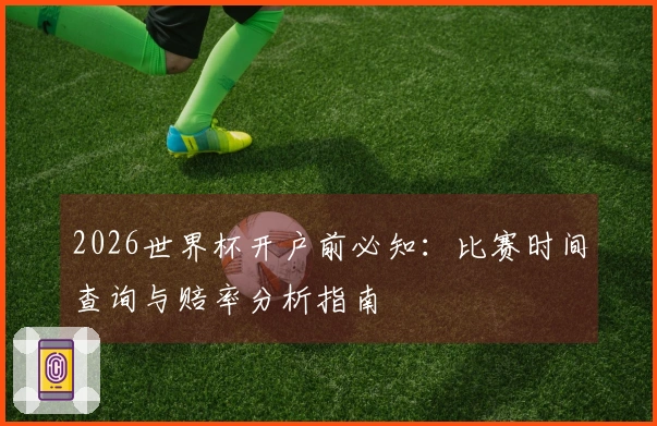 2026世界杯开户前必知：比赛时间查询与赔率分析指南