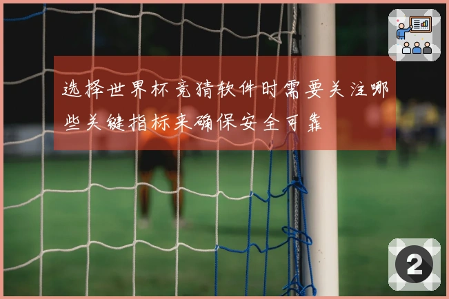选择世界杯竞猜软件时需要关注哪些关键指标来确保安全可靠