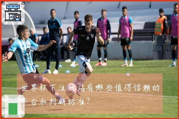 世界杯下注网站有哪些值得信赖的平台和判断标准？