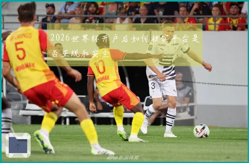 2026世界杯开户后如何核实平台是否正规和安全